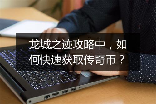 龙城之迹攻略中，如何快速获取传奇币？