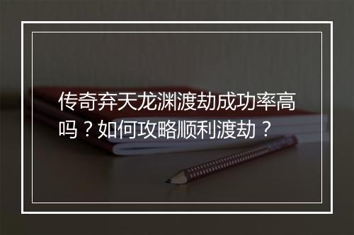 传奇弃天龙渊渡劫成功率高吗？如何攻略顺利渡劫？