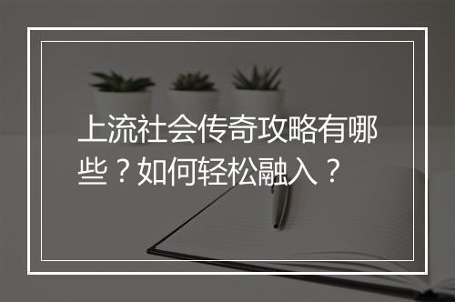 上流社会传奇攻略有哪些？如何轻松融入？