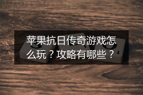 苹果抗日传奇游戏怎么玩？攻略有哪些？