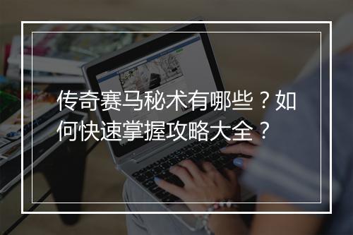 传奇赛马秘术有哪些？如何快速掌握攻略大全？