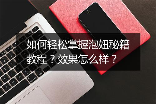 如何轻松掌握泡妞秘籍教程？效果怎么样？