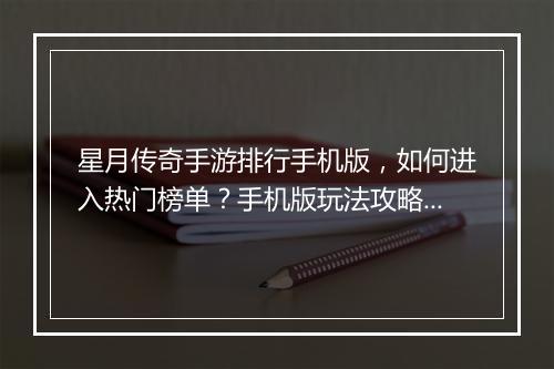 星月传奇手游排行手机版，如何进入热门榜单？手机版玩法攻略揭秘