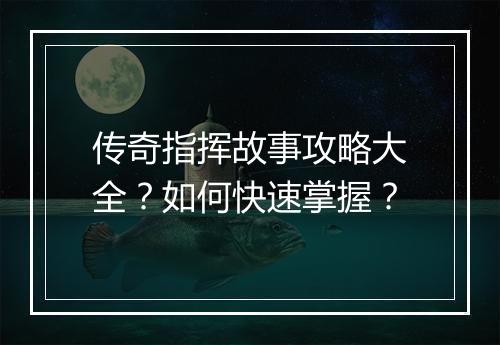 传奇指挥故事攻略大全？如何快速掌握？