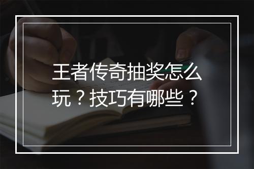 王者传奇抽奖怎么玩？技巧有哪些？