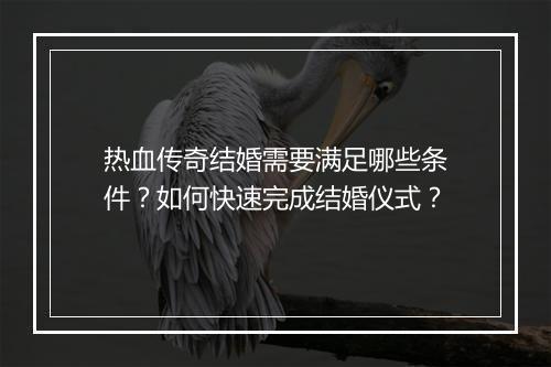热血传奇结婚需要满足哪些条件？如何快速完成结婚仪式？