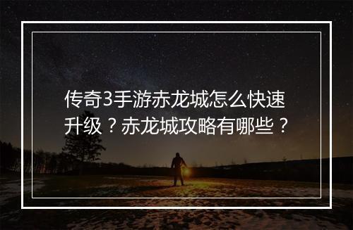 传奇3手游赤龙城怎么快速升级？赤龙城攻略有哪些？