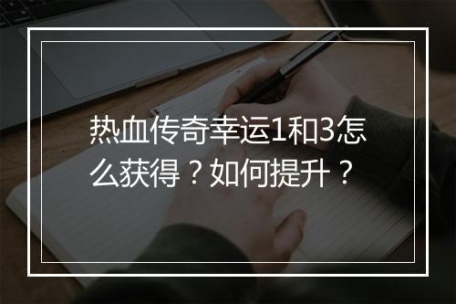 热血传奇幸运1和3怎么获得？如何提升？