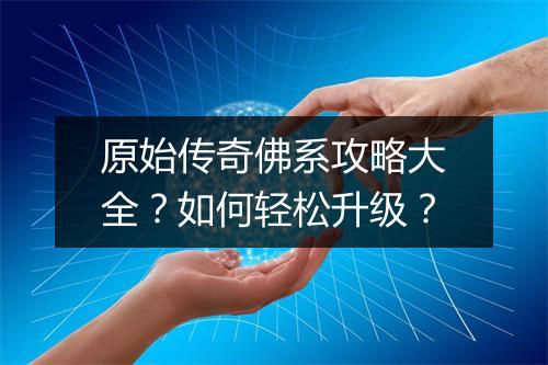 原始传奇佛系攻略大全？如何轻松升级？