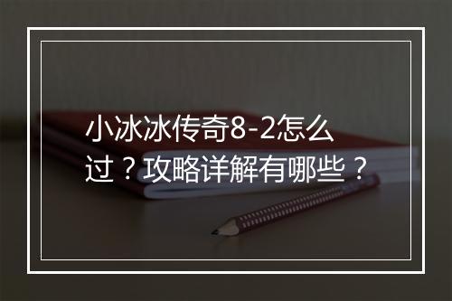 小冰冰传奇8-2怎么过？攻略详解有哪些？