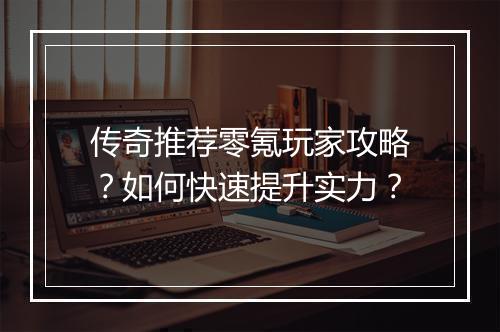 传奇推荐零氪玩家攻略？如何快速提升实力？
