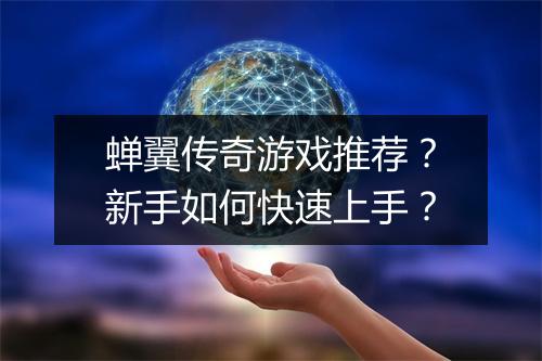 蝉翼传奇游戏推荐？新手如何快速上手？