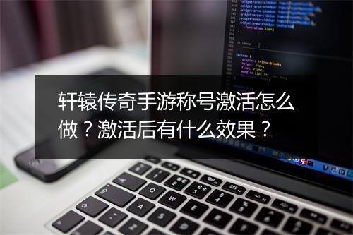 轩辕传奇手游称号激活怎么做？激活后有什么效果？
