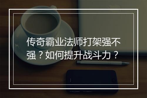 传奇霸业法师打架强不强？如何提升战斗力？
