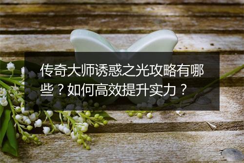 传奇大师诱惑之光攻略有哪些？如何高效提升实力？
