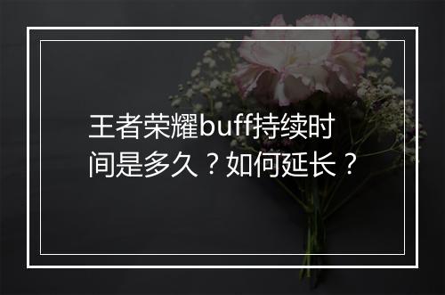 王者荣耀buff持续时间是多久？如何延长？