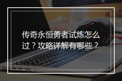 传奇永恒勇者试炼怎么过？攻略详解有哪些？