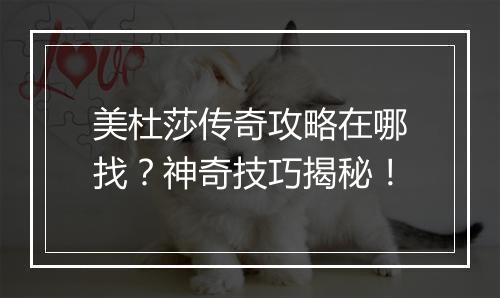 美杜莎传奇攻略在哪找？神奇技巧揭秘！