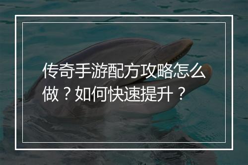 传奇手游配方攻略怎么做？如何快速提升？