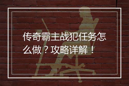 传奇霸主战犯任务怎么做？攻略详解！