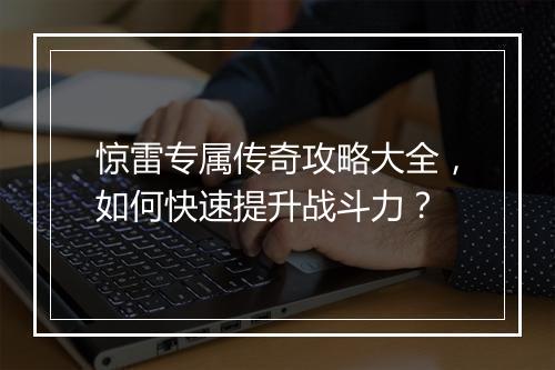 惊雷专属传奇攻略大全，如何快速提升战斗力？