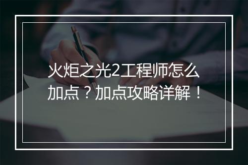 火炬之光2工程师怎么加点？加点攻略详解！