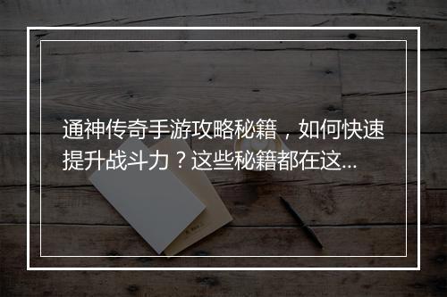 通神传奇手游攻略秘籍，如何快速提升战斗力？这些秘籍都在这里！