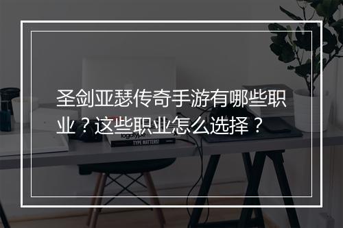 圣剑亚瑟传奇手游有哪些职业？这些职业怎么选择？