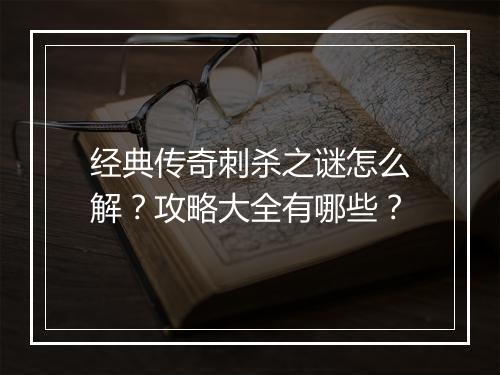 经典传奇刺杀之谜怎么解？攻略大全有哪些？