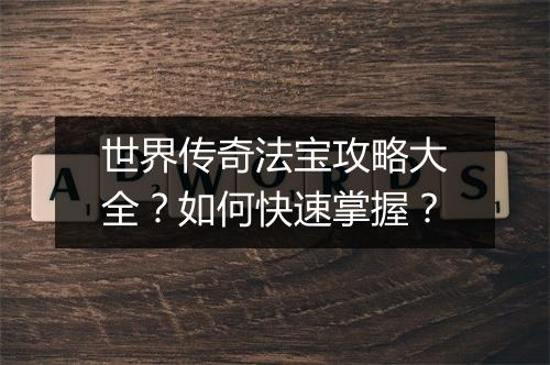 世界传奇法宝攻略大全？如何快速掌握？