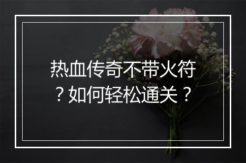 热血传奇不带火符？如何轻松通关？