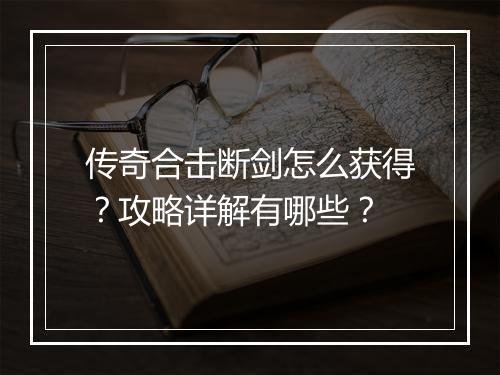 传奇合击断剑怎么获得？攻略详解有哪些？