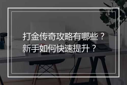 打金传奇攻略有哪些？新手如何快速提升？