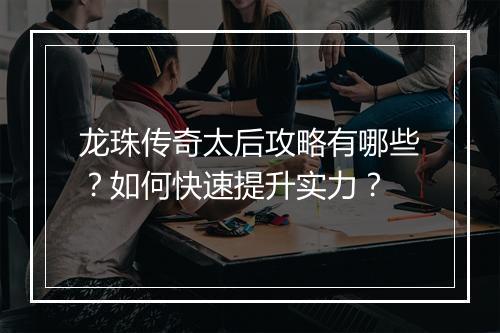 龙珠传奇太后攻略有哪些？如何快速提升实力？