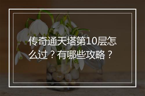 传奇通天塔第10层怎么过?有哪些攻略?