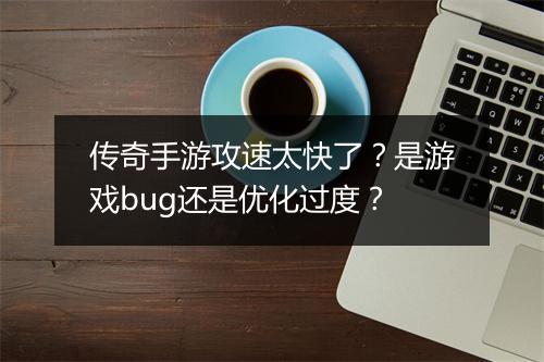 传奇手游攻速太快了？是游戏bug还是优化过度？