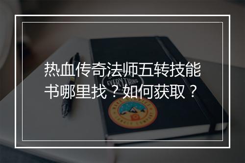 热血传奇法师五转技能书哪里找？如何获取？
