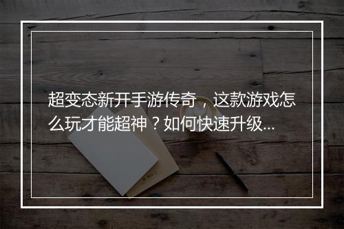 超变态新开手游传奇，这款游戏怎么玩才能超神？如何快速升级？