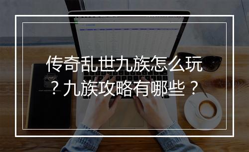 传奇乱世九族怎么玩？九族攻略有哪些？