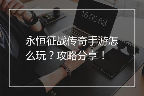 永恒征战传奇手游怎么玩？攻略分享！