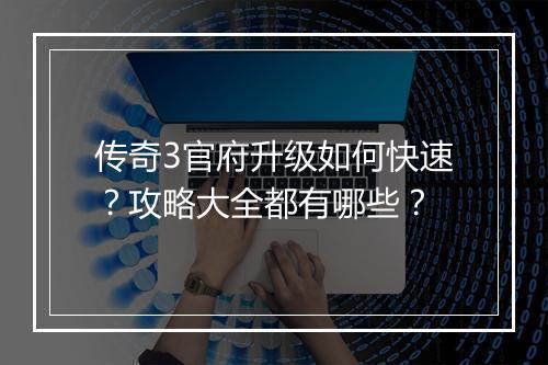 传奇3官府升级如何快速？攻略大全都有哪些？