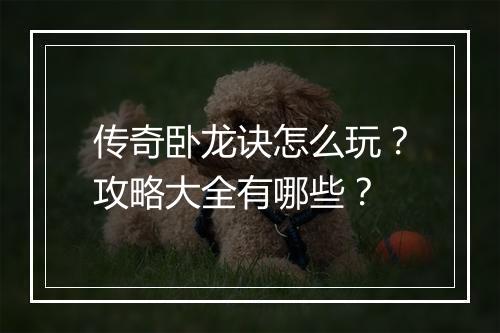 传奇卧龙诀怎么玩？攻略大全有哪些？