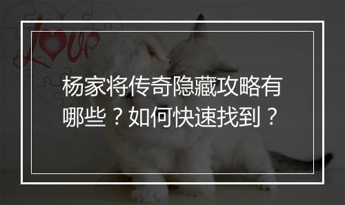 杨家将传奇隐藏攻略有哪些？如何快速找到？