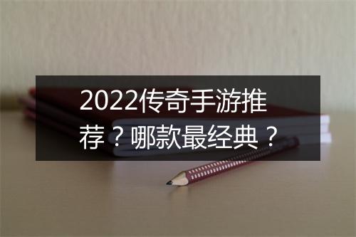 2022传奇手游推荐？哪款最经典？