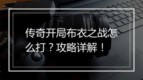传奇开局布衣之战怎么打？攻略详解！