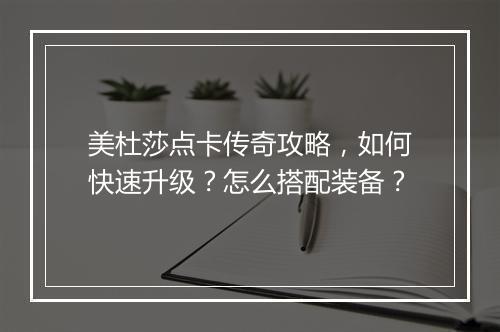 美杜莎点卡传奇攻略，如何快速升级？怎么搭配装备？