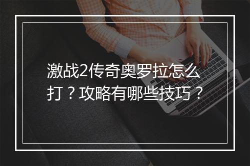 激战2传奇奥罗拉怎么打？攻略有哪些技巧？