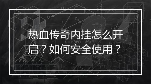 热血传奇内挂怎么开启？如何安全使用？