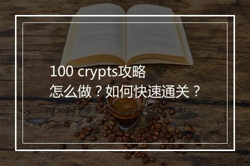 100 crypts攻略怎么做？如何快速通关？