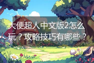 大便超人中文版2怎么玩？攻略技巧有哪些？